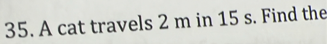 A cat travels 2 m in 15 s. Find the