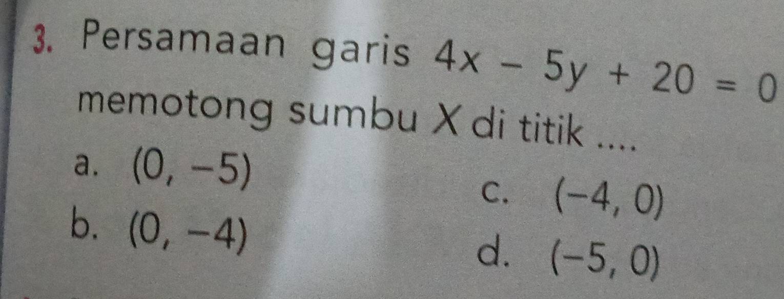 Persamaan garis 4x-5y+20=0
memotong sumbu X di titik ....
a. (0,-5)
C. (-4,0)
b. (0,-4)
d. (-5,0)