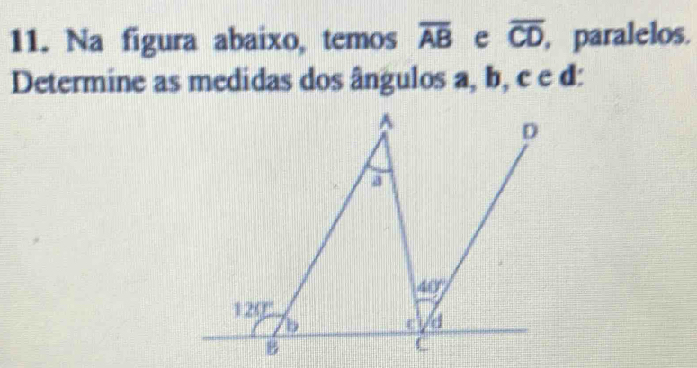 Na figura abaixo, temos overline AB e overline CD , paralelos.
Determine as medidas dos ângulos a, b, c e d: