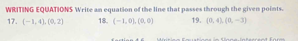 WRITING EQUATIONS Write an equation of the line that passes through the given points. 
17. (-1,4),(0,2) 18. (-1,0),(0,0) 19. (0,4),(0,-3)
C Writing Fquations in Slone-Intercent Form