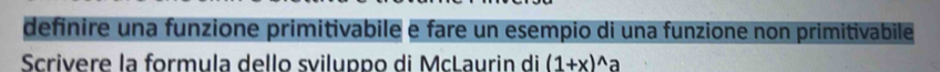 definire una funzione primitivabile e fare un esempio di una funzione non primitivabile 
Scrivere la formula dello sviluppo di McLaurin di (1+x)^wedge a