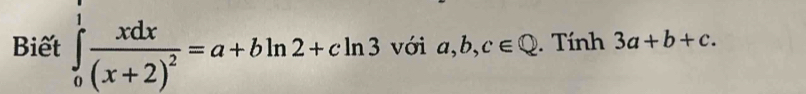 Biết ∈tlimits _0^(1frac xdx)(x+2)^2=a+bln 2+cln 3 với a, b, c∈ Q. Tính 3a+b+c.