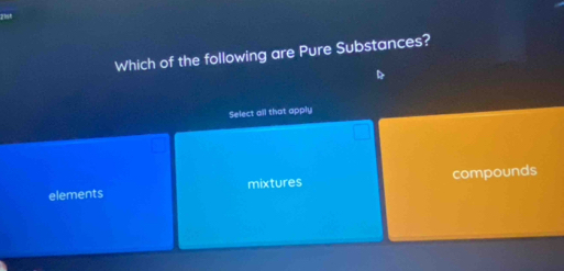 Which of the following are Pure Substances?
B
Select all that apply
elements mixtures compounds