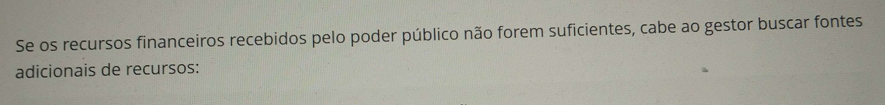 Se os recursos financeiros recebidos pelo poder público não forem suficientes, cabe ao gestor buscar fontes 
adicionais de recursos: