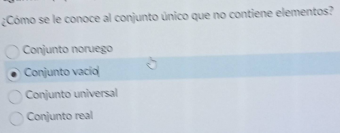 ¿Cómo se le conoce al conjunto único que no contiene elementos?
Conjunto noruego
Conjunto vacío
Conjunto universal
Conjunto real