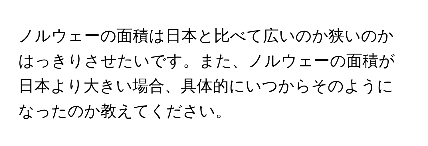 ノルウェーの面積は日本と比べて広いのか狭いのかはっきりさせたいです。また、ノルウェーの面積が日本より大きい場合、具体的にいつからそのようになったのか教えてください。