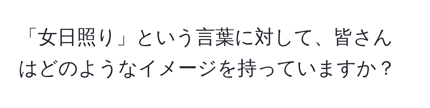 「女日照り」という言葉に対して、皆さんはどのようなイメージを持っていますか？