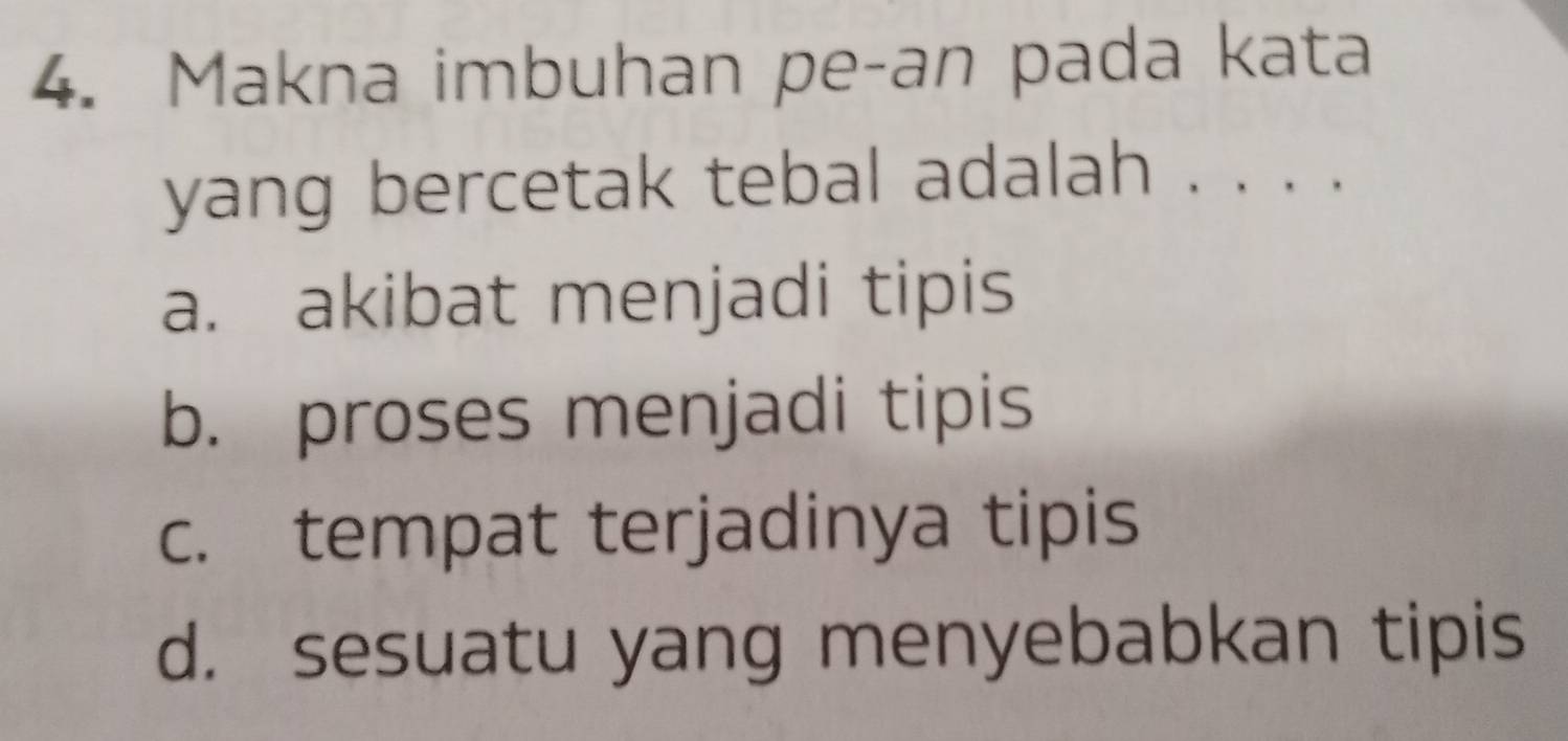 Makna imbuhan pe-an pada kata
yang bercetak tebal adalah . . . .
a. akibat menjadi tipis
b. proses menjadi tipis
c. tempat terjadinya tipis
d. sesuatu yang menyebabkan tipis