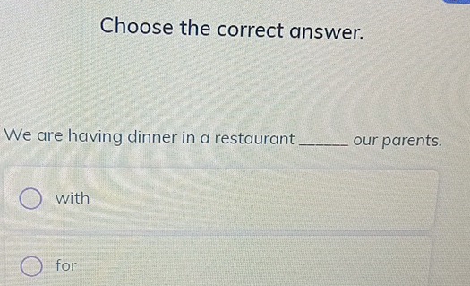 Choose the correct answer.
We are having dinner in a restaurant _our parents.
with
for