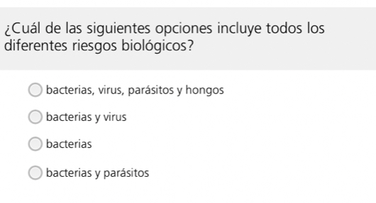 ¿Cuál de las siguientes opciones incluye todos los
diferentes riesgos biológicos?
bacterias, virus, parásitos y hongos
bacterias y virus
bacterias
bacterias y parásitos