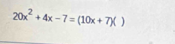 20x^2+4x-7=(10x+7)()