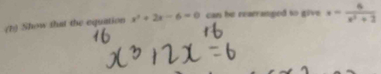 Show that the equation x^2+2x-6=0 can he rearranged to give x= 6/x^2+2 