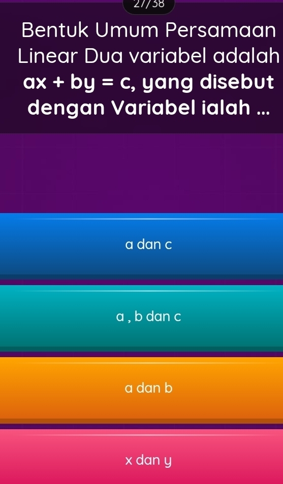 27/38
Bentuk Umum Persamaan
Linear Dua variabel adalah
ax+by=c , yang disebut
dengan Variabel ialah ...
a dan c
a , b dan c
a dan b
x dan y