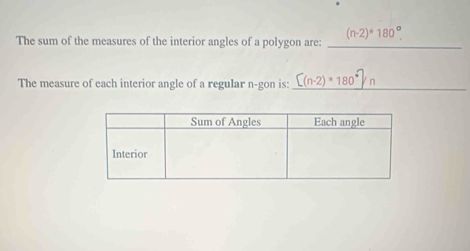 (n-2)^*180°. 
The sum of the measures of the interior angles of a polygon are:_ 
The measure of each interior angle of a regular n-gon is: _ _ [(n-2)*180°]/n