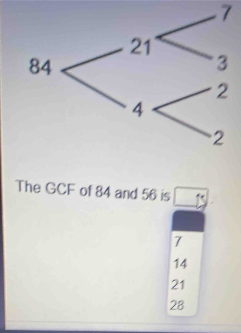 The GCF of 84 and 56 is
7
14
21
28