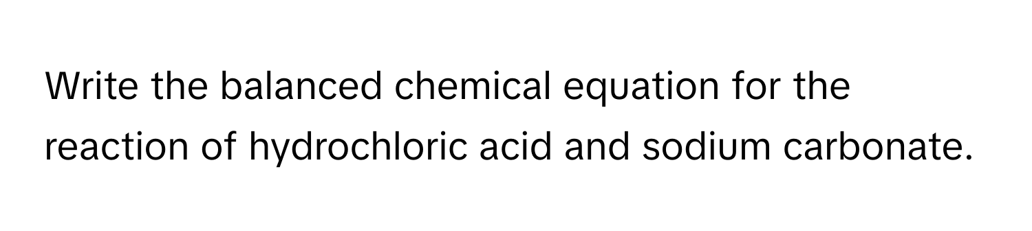 Write the balanced chemical equation for the reaction of hydrochloric acid and sodium carbonate.