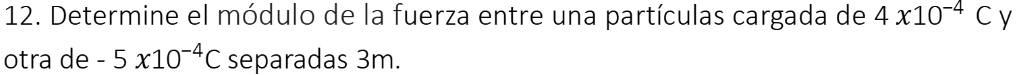 Determine el módulo de la fuerza entre una partículas cargada de 4x10^(-4)C y 
otra de -5* 10^(-4)C separadas 3m.