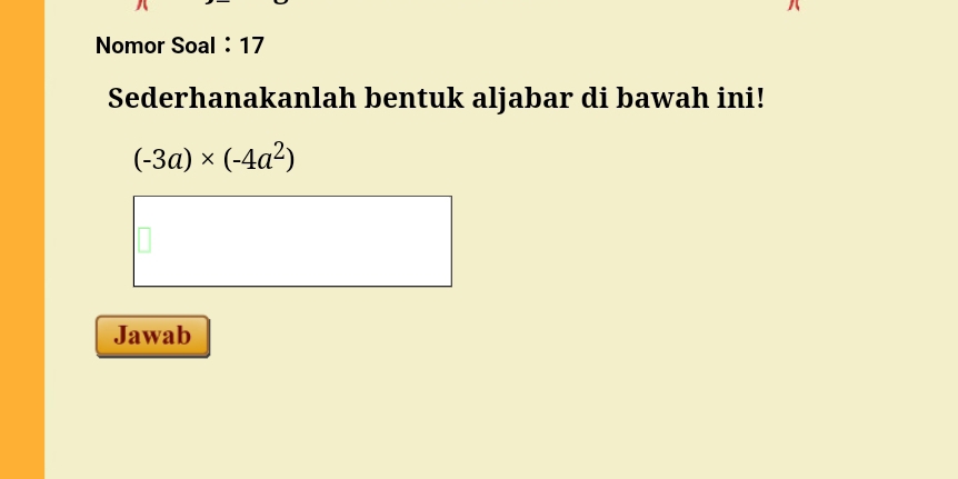 Nomor Soal ： 17 
Sederhanakanlah bentuk aljabar di bawah ini!
(-3a)* (-4a^2)
Jawab