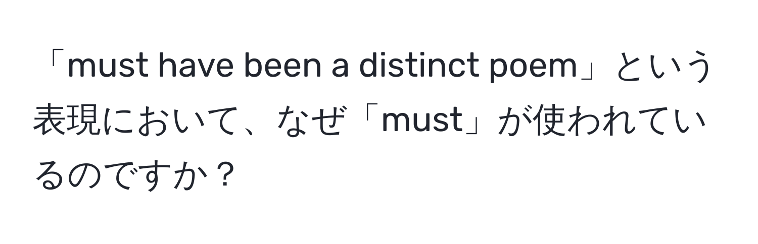 「must have been a distinct poem」という表現において、なぜ「must」が使われているのですか？