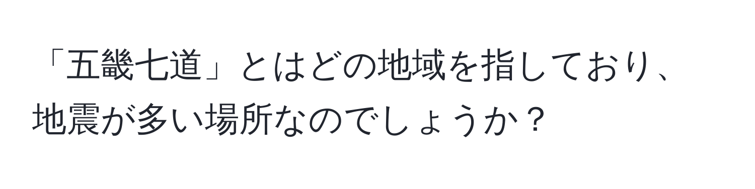 「五畿七道」とはどの地域を指しており、地震が多い場所なのでしょうか？
