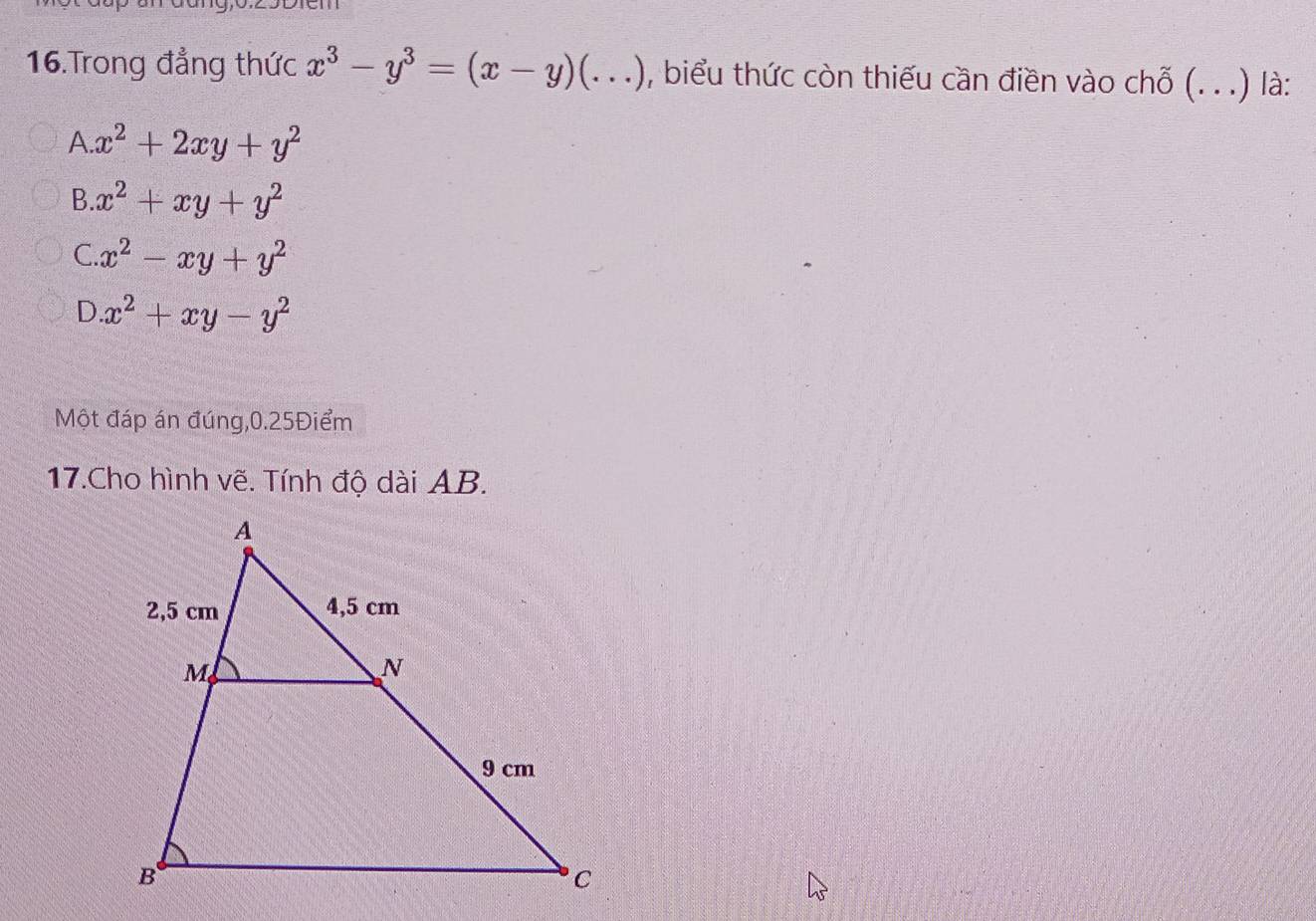 Trong đẳng thức x^3-y^3=(x-y)(...) , biểu thức còn thiếu cần điền vào chỗ (. . .) là:
A. x^2+2xy+y^2
B. x^2+xy+y^2
C. x^2-xy+y^2
D x^2+xy-y^2
Một đáp án đúng, 0.25Điểm
17.Cho hình vẽ. Tính độ dài AB.