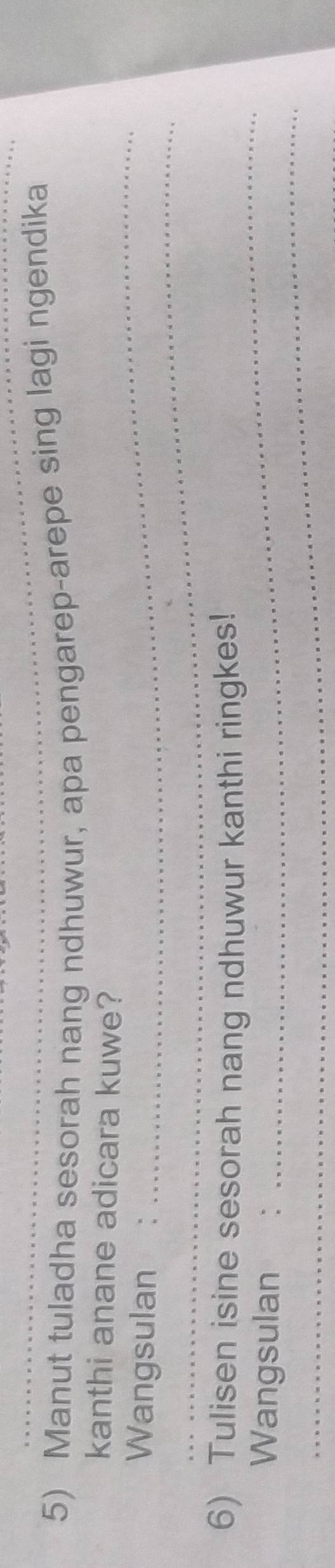 Manut tuladha sesorah nang ndhuwur, apa pengarep-arepe sing lagi ngendika 
_ 
kanthi anane adicara kuwe? 
_ 
Wangsulan : 
_ 
6) Tulisen isine sesorah nang ndhuwur kanthi ringkes! 
_ 
Wangsulan .