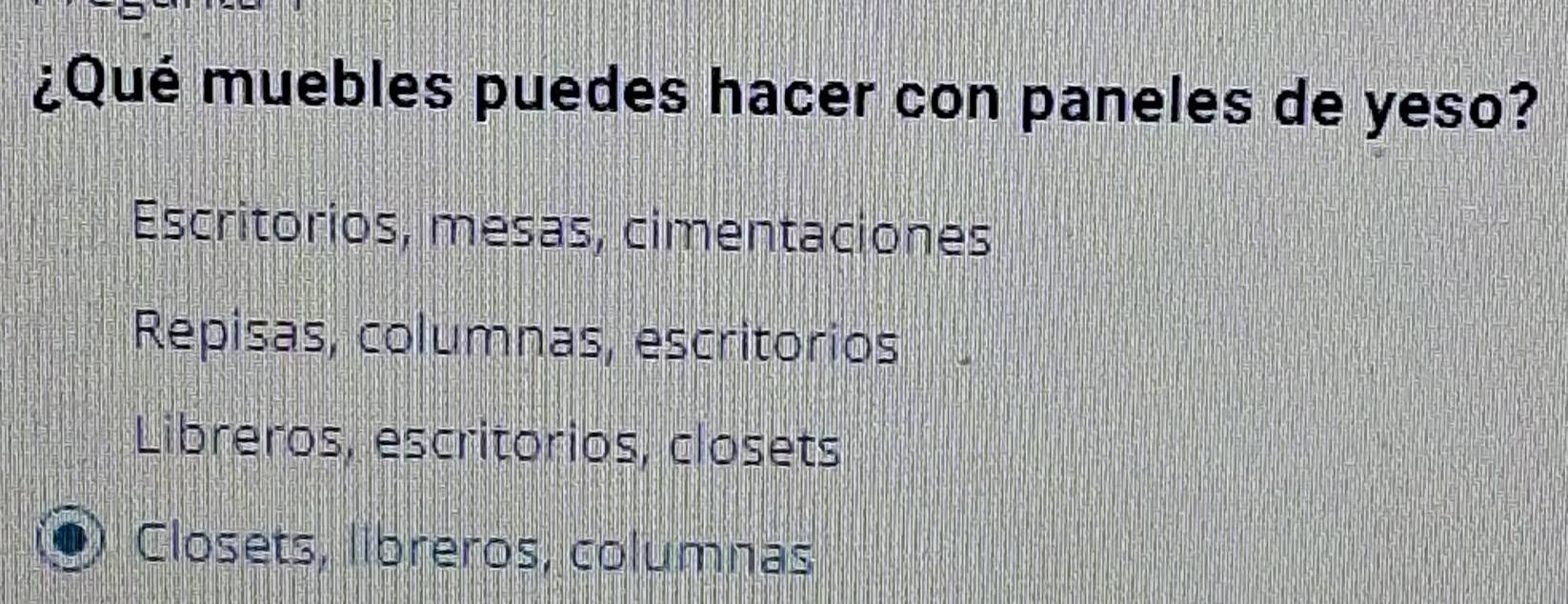 ¿Qué muebles puedes hacer con paneles de yeso?
Escritorios, mesas, cimentaciones
Repisas, columnas, escritorios
Libreros, escritórios, closets
Closets, libreros, columnas