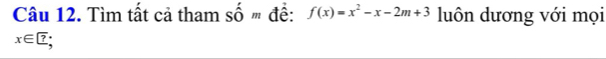 Tìm tất cả tham : 20m đề: f(x)=x^2-x-2m+3 luôn dương với mọi
x∈ ?