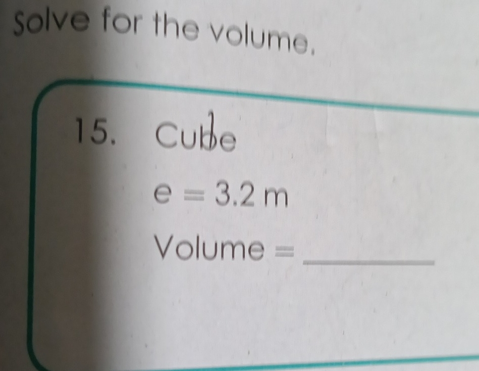 Solve for the volume. 
15. Cube
e=3.2m
Volume = _