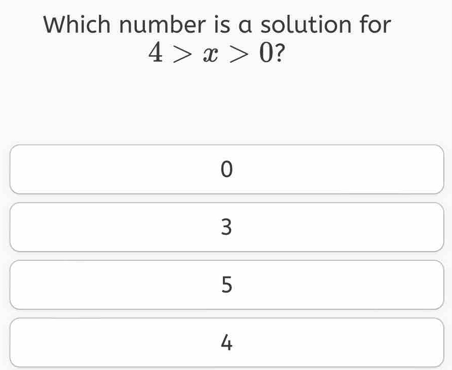 Which number is a solution for
4>x>0 ?
0
3
5
4