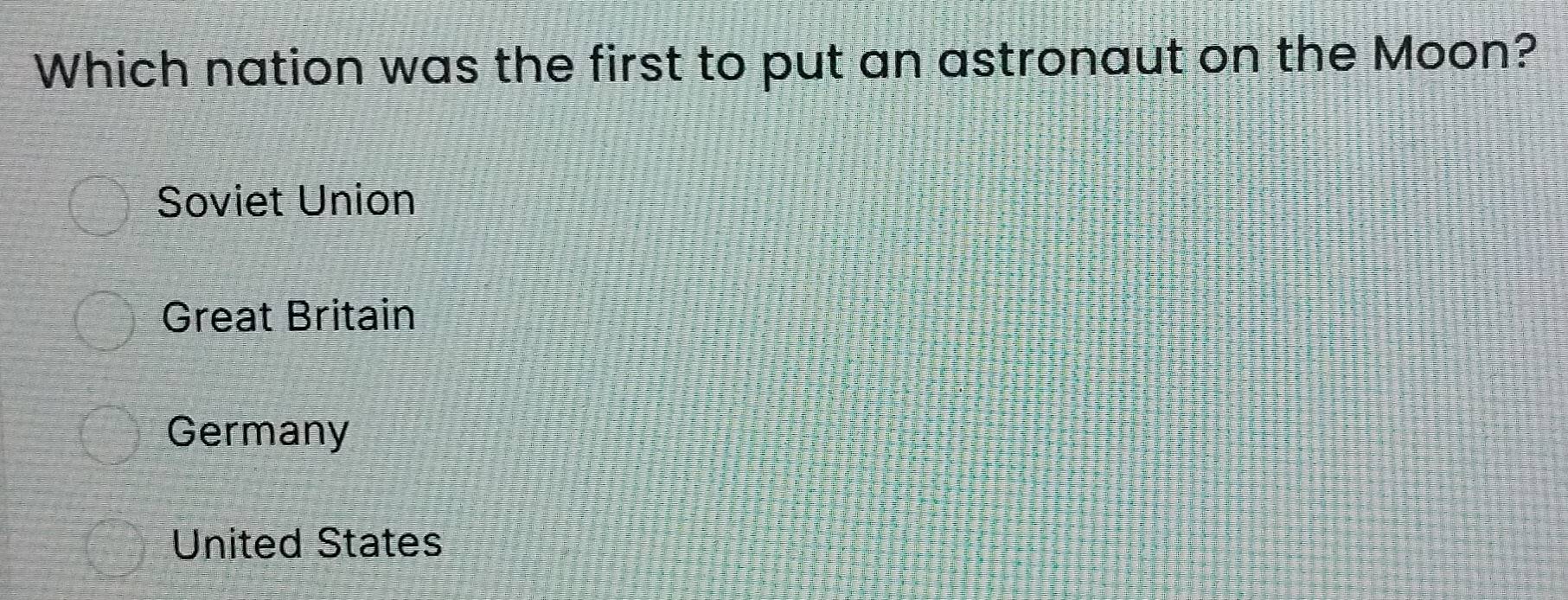 Which nation was the first to put an astronaut on the Moon?
Soviet Union
Great Britain
Germany
United States