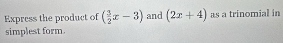 Express the product of ( 3/2 x-3) and (2x+4) as a trinomial in 
simplest form.