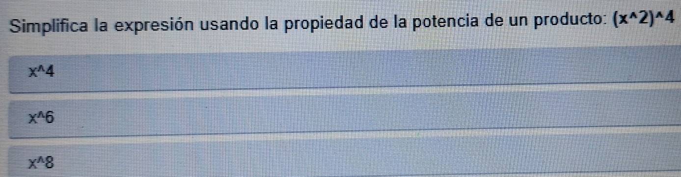 Simplifica la expresión usando la propiedad de la potencia de un producto: (x^(wedge)2)^wedge 4
x^(wedge)4
x^(wedge)6
x^(wedge)8