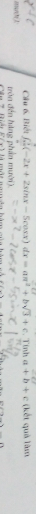 Cầu 6. Biết ∈t _(x=1)^3(-2x+2sin x-5cos x)dx=aπ^2+bsqrt(3)+c , Tính a+b+c (kết quả làm
mười):
tròn đến hàng phần mười).
Câu 7 Biản E'(y) là một nm