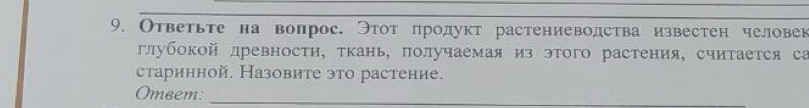 Ответьте на вопрос. Этот продукт растениеводства известен человек 
лубокой лревности, ткань, πолучаемая из этого растения, считается са 
старинной. Назовите это растение. 
Omeem:_