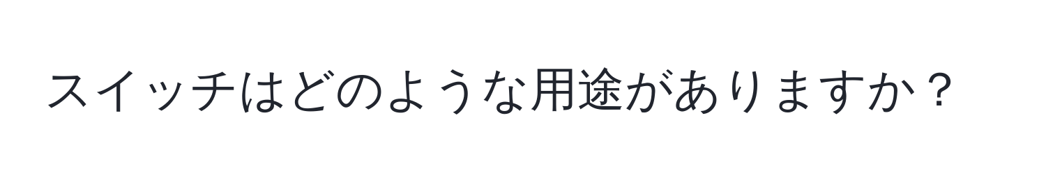 スイッチはどのような用途がありますか？