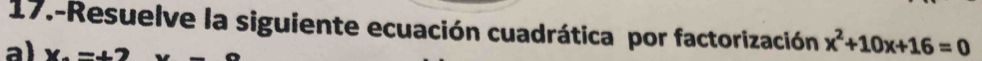 17.-Resuelve la siguiente ecuación cuadrática por factorización x^2+10x+16=0
a) x-+2