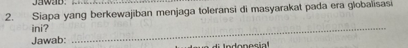 Jawab: 
2. Siapa yang berkewajiban menjaga toleransi di masyarakat pada era globalisasi 
ini? 
Jawab: 
_