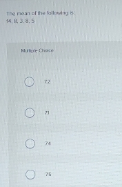 The mean of the following is:
14, 8, 3, 8, 5
Multiple Choke
72
71
74
75