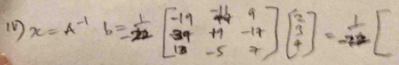 x=A^(-1)b= 1/22 beginbmatrix -19&-14&9 39&+9&-14 13&-5&7endbmatrix beginbmatrix 2 3 4endbmatrix = 1/-222 beginbmatrix