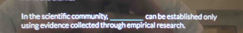In the scientific community, _can be established only 
using evidence collected through empirical research.