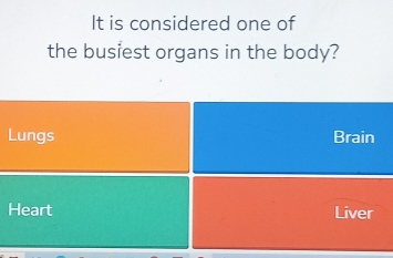 It is considered one of
the busiest organs in the body?
Lungs Brain
Heart Liver