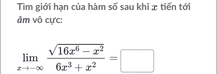 Tìm giới hạn của hàm số sau khi x tiến tới 
âm vô cực:
limlimits _xto -∈fty  (sqrt(16x^6-x^2))/6x^3+x^2 =□