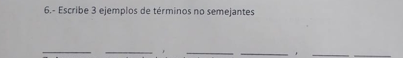 6.- Escribe 3 ejemplos de términos no semejantes 
_ 
__ 
_ 
__