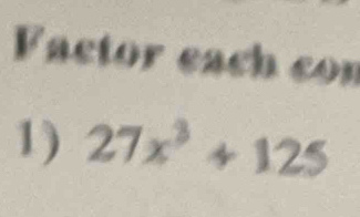 Factor each con 
1) 27x^3+125