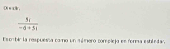 Dividir.
 5i/-6+5i 
Escribir la respuesta como un número complejo en forma estándar,