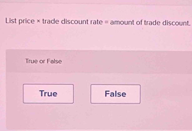 List price × trade discount rate = amount of trade discount.
True or False
True False