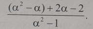  ((alpha^2-alpha )+2alpha -2)/alpha^2-1 .