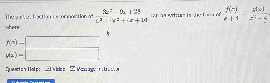 The partial fraction decomposition of  (3x^2+9x+28)/x^3+4x^2+4x+16  can be written in the form of  f(x)/x+4 + g(x)/x^2+4 
where
f(x)=□
g(x)=□
Question Help: Video Message instructor