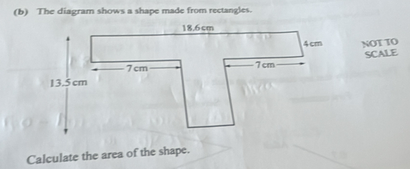 The diagram shows a shape made from rectangles. 
NOTTO 
SCALE 
Calculate the area of the shape.